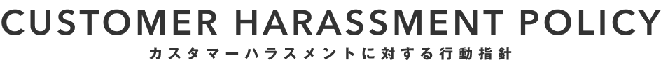 CUSTOMER HARASSMENT POLICY カスタマーハラスメントに対する行動指針