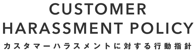 CUSTOMER HARASSMENT POLICY カスタマーハラスメントに対する行動指針