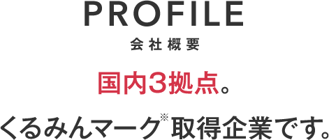 PROFILE 会社概要 国内3拠点。くるみんマーク取得企業です。